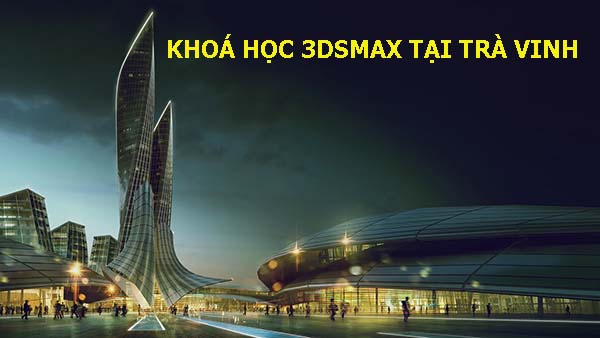 Khoá học 3dsmax tại Trà Vinh